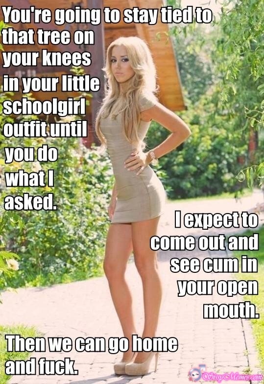 Sexy Porn Blowjob sissy caption: You’re going to stay tied to that tree on your knees in your little Schoolgirl outfit until you do what I asked. Then we can go home and fuck. l expect to come out and see cum in your open...