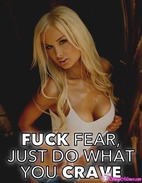 Training Hypno Feminization sissy caption: FUCK FEAR, JUST DO WHAT YOU CRAVE Nasty Blonde Shows Her Tits