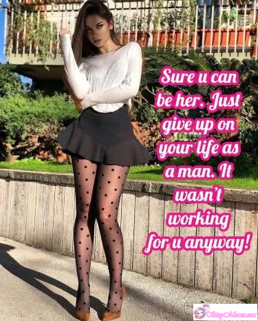 My Favorite Humiliation Forced Feminization sissy caption: Sure, you can be her. Just give up your life as a man—it wasn’t working anyway—and embrace your true feminine self. Give Up Being a Man and Become Her